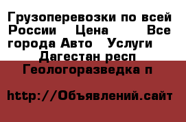 Грузоперевозки по всей России! › Цена ­ 33 - Все города Авто » Услуги   . Дагестан респ.,Геологоразведка п.